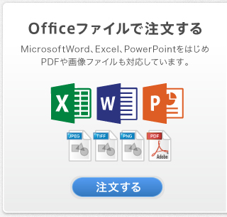 Officeファイルで入稿　Microsoft Word、Excel、PowerPointをはじめPDFや画像ファイルも対応しています。
